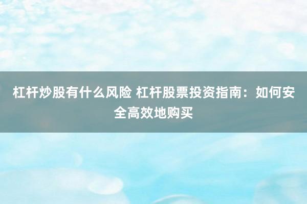 杠杆炒股有什么风险 杠杆股票投资指南：如何安全高效地购买