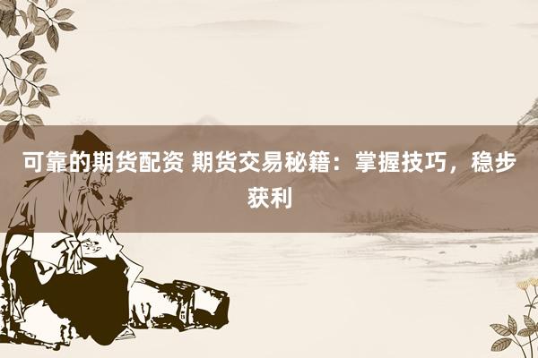 可靠的期货配资 期货交易秘籍：掌握技巧，稳步获利