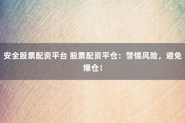 安全股票配资平台 股票配资平仓：警惕风险，避免爆仓！