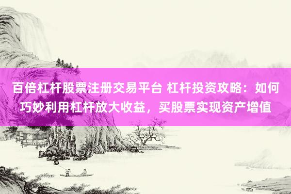 百倍杠杆股票注册交易平台 杠杆投资攻略：如何巧妙利用杠杆放大收益，买股票实现资产增值