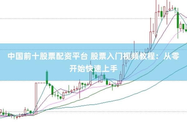 中国前十股票配资平台 股票入门视频教程：从零开始快速上手