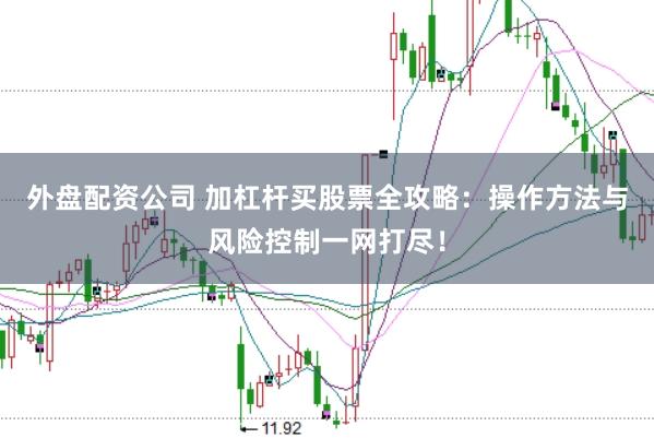 外盘配资公司 加杠杆买股票全攻略：操作方法与风险控制一网打尽！
