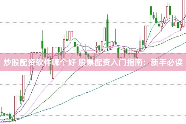 炒股配资软件哪个好 股票配资入门指南：新手必读