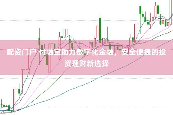 配资门户 付融宝助力数字化金融，安全便捷的投资理财新选择