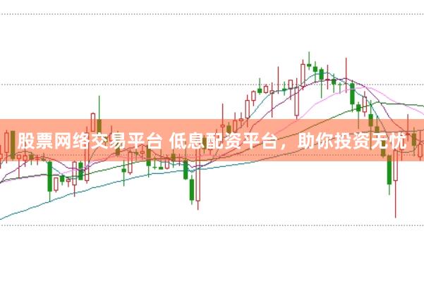 股票网络交易平台 低息配资平台，助你投资无忧