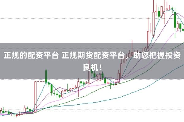 正规的配资平台 正规期货配资平台，助您把握投资良机！