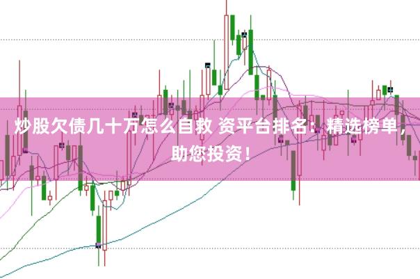 炒股欠债几十万怎么自救 资平台排名：精选榜单，助您投资！