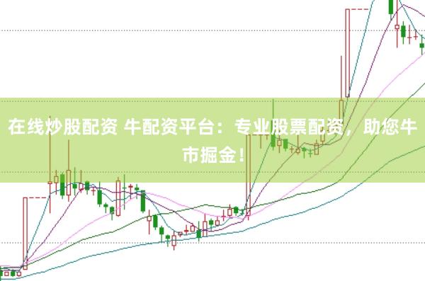 在线炒股配资 牛配资平台：专业股票配资，助您牛市掘金！