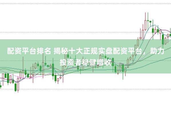 配资平台排名 揭秘十大正规实盘配资平台，助力投资者稳健增收