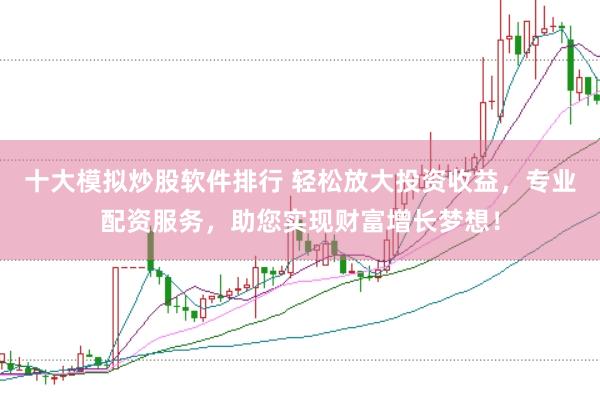 十大模拟炒股软件排行 轻松放大投资收益，专业配资服务，助您实现财富增长梦想！