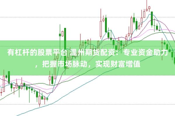 有杠杆的股票平台 温州期货配资：专业资金助力，把握市场脉动，实现财富增值