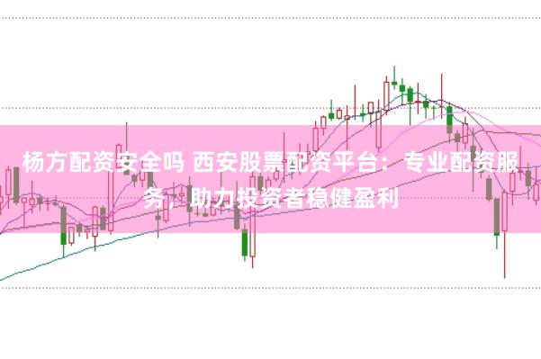杨方配资安全吗 西安股票配资平台：专业配资服务，助力投资者稳健盈利