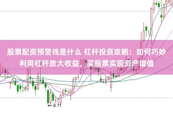 股票配资预警线是什么 杠杆投资攻略：如何巧妙利用杠杆放大收益，买股票实现资产增值