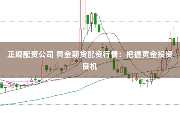 正规配资公司 黄金期货配资行情：把握黄金投资良机