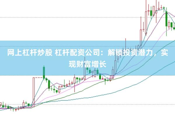 网上杠杆炒股 杠杆配资公司：解锁投资潜力，实现财富增长