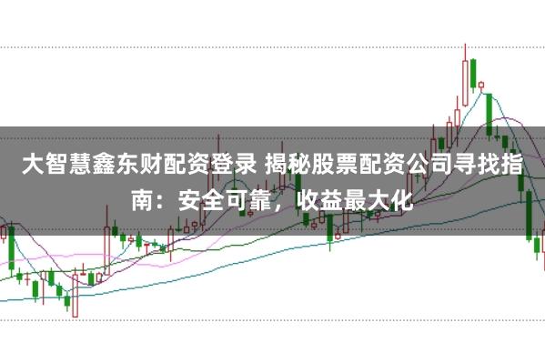 大智慧鑫东财配资登录 揭秘股票配资公司寻找指南：安全可靠，收益最大化