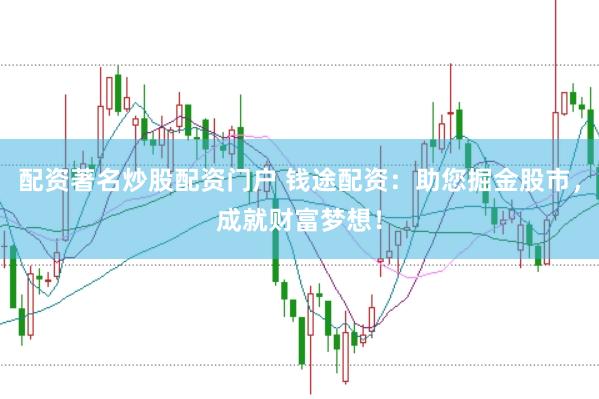 配资著名炒股配资门户 钱途配资：助您掘金股市，成就财富梦想！