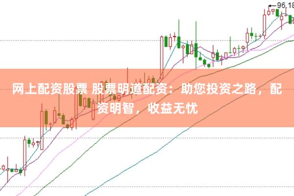 网上配资股票 股票明道配资：助您投资之路，配资明智，收益无忧