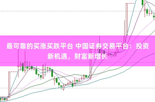 最可靠的买涨买跌平台 中国证券交易平台：投资新机遇，财富新增长