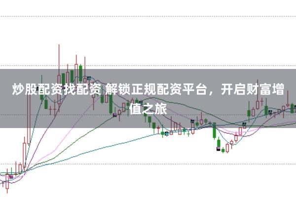 炒股配资找配资 解锁正规配资平台，开启财富增值之旅