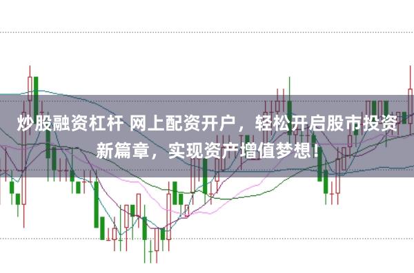 炒股融资杠杆 网上配资开户，轻松开启股市投资新篇章，实现资产增值梦想！