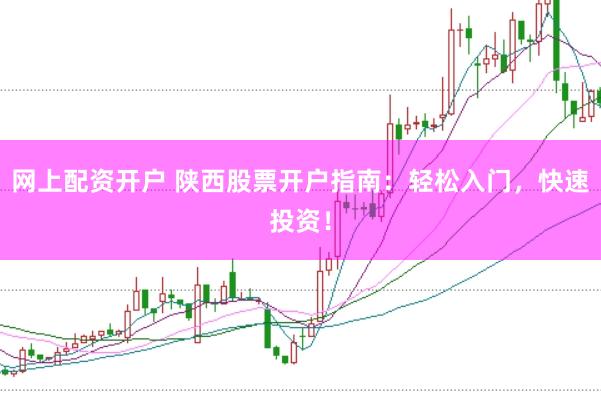 网上配资开户 陕西股票开户指南：轻松入门，快速投资！