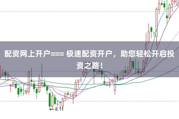 配资网上开户=== 极速配资开户，助您轻松开启投资之路！