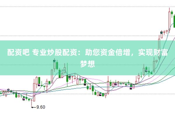 配资吧 专业炒股配资：助您资金倍增，实现财富梦想