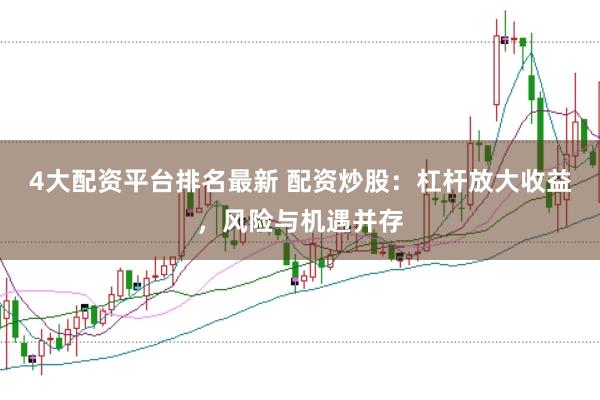 4大配资平台排名最新 配资炒股：杠杆放大收益，风险与机遇并存