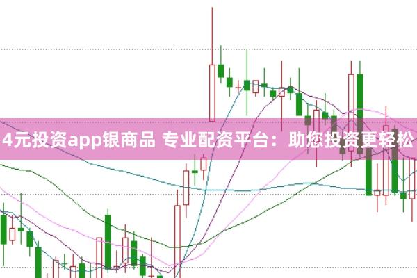 4元投资app银商品 专业配资平台：助您投资更轻松