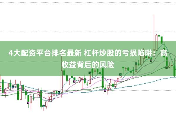 4大配资平台排名最新 杠杆炒股的亏损陷阱：高收益背后的风险
