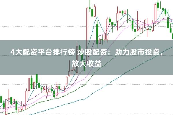 4大配资平台排行榜 炒股配资：助力股市投资，放大收益