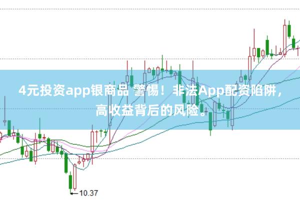 4元投资app银商品 警惕！非法App配资陷阱，高收益背后的风险。