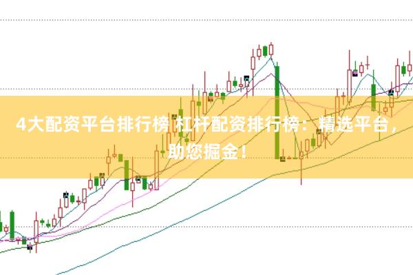 4大配资平台排行榜 杠杆配资排行榜：精选平台，助您掘金！