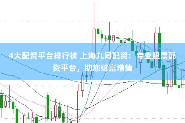 4大配资平台排行榜 上海九同配资：专业股票配资平台，助您财富增值