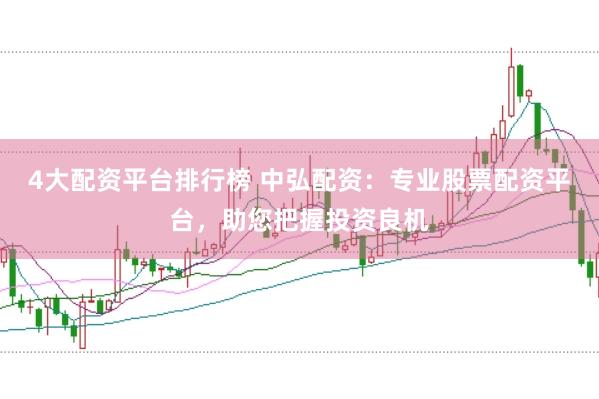 4大配资平台排行榜 中弘配资：专业股票配资平台，助您把握投资良机