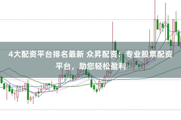 4大配资平台排名最新 众昇配资：专业股票配资平台，助您轻松盈利