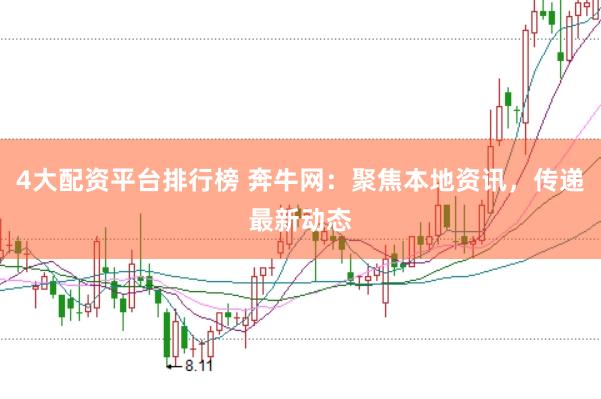 4大配资平台排行榜 奔牛网：聚焦本地资讯，传递最新动态