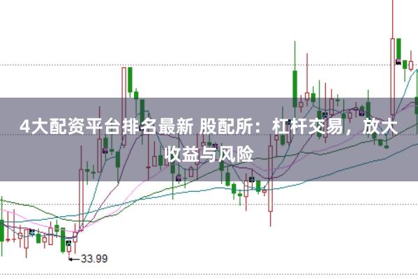 4大配资平台排名最新 股配所：杠杆交易，放大收益与风险