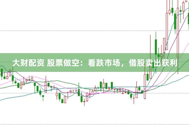 大财配资 股票做空：看跌市场，借股卖出获利