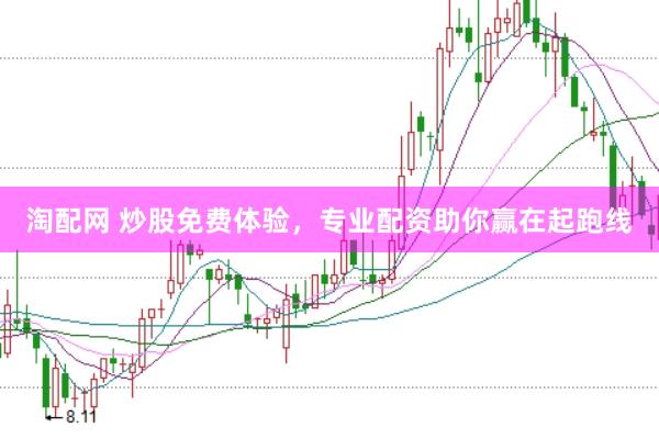 淘配网 炒股免费体验，专业配资助你赢在起跑线