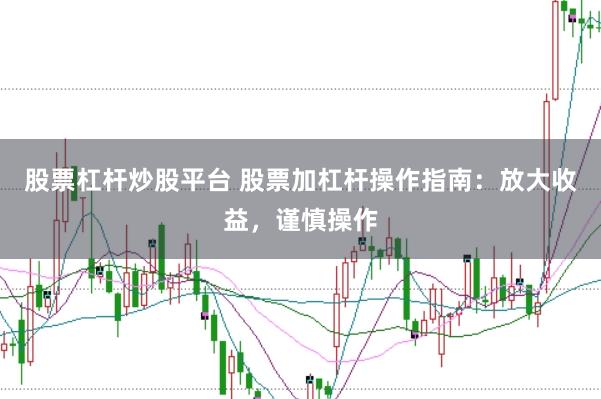股票杠杆炒股平台 股票加杠杆操作指南：放大收益，谨慎操作