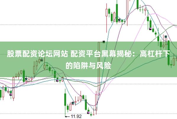 股票配资论坛网站 配资平台黑幕揭秘：高杠杆下的陷阱与风险