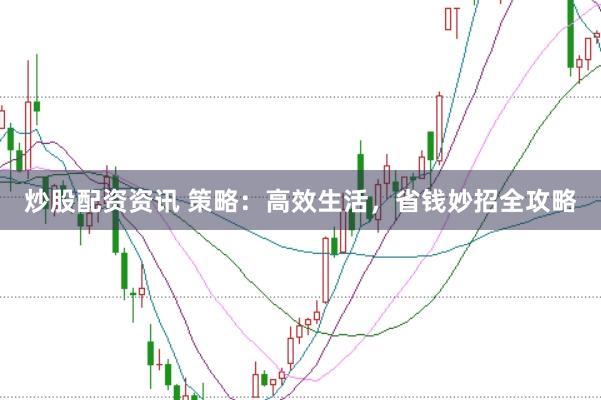 炒股配资资讯 策略：高效生活，省钱妙招全攻略