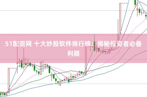 51配资网 十大炒股软件排行榜：揭秘投资者必备利器