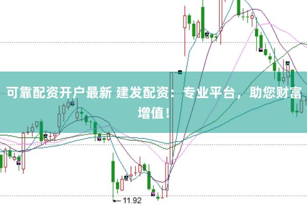 可靠配资开户最新 建发配资：专业平台，助您财富增值！