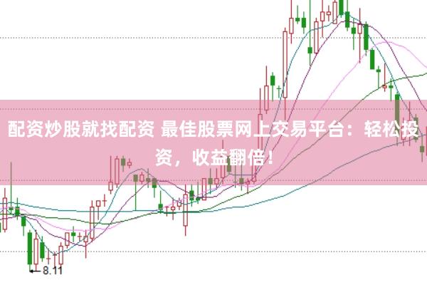 配资炒股就找配资 最佳股票网上交易平台：轻松投资，收益翻倍！