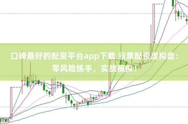 口碑最好的配资平台app下载 股票配资虚拟盘：零风险练手，实战模拟！