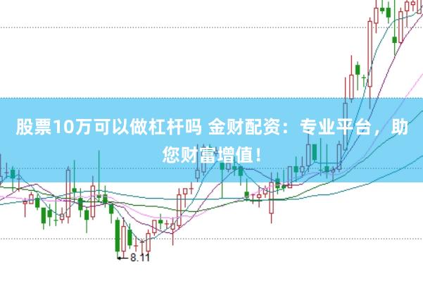 股票10万可以做杠杆吗 金财配资：专业平台，助您财富增值！