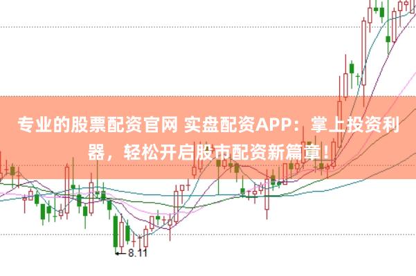 专业的股票配资官网 实盘配资APP：掌上投资利器，轻松开启股市配资新篇章！